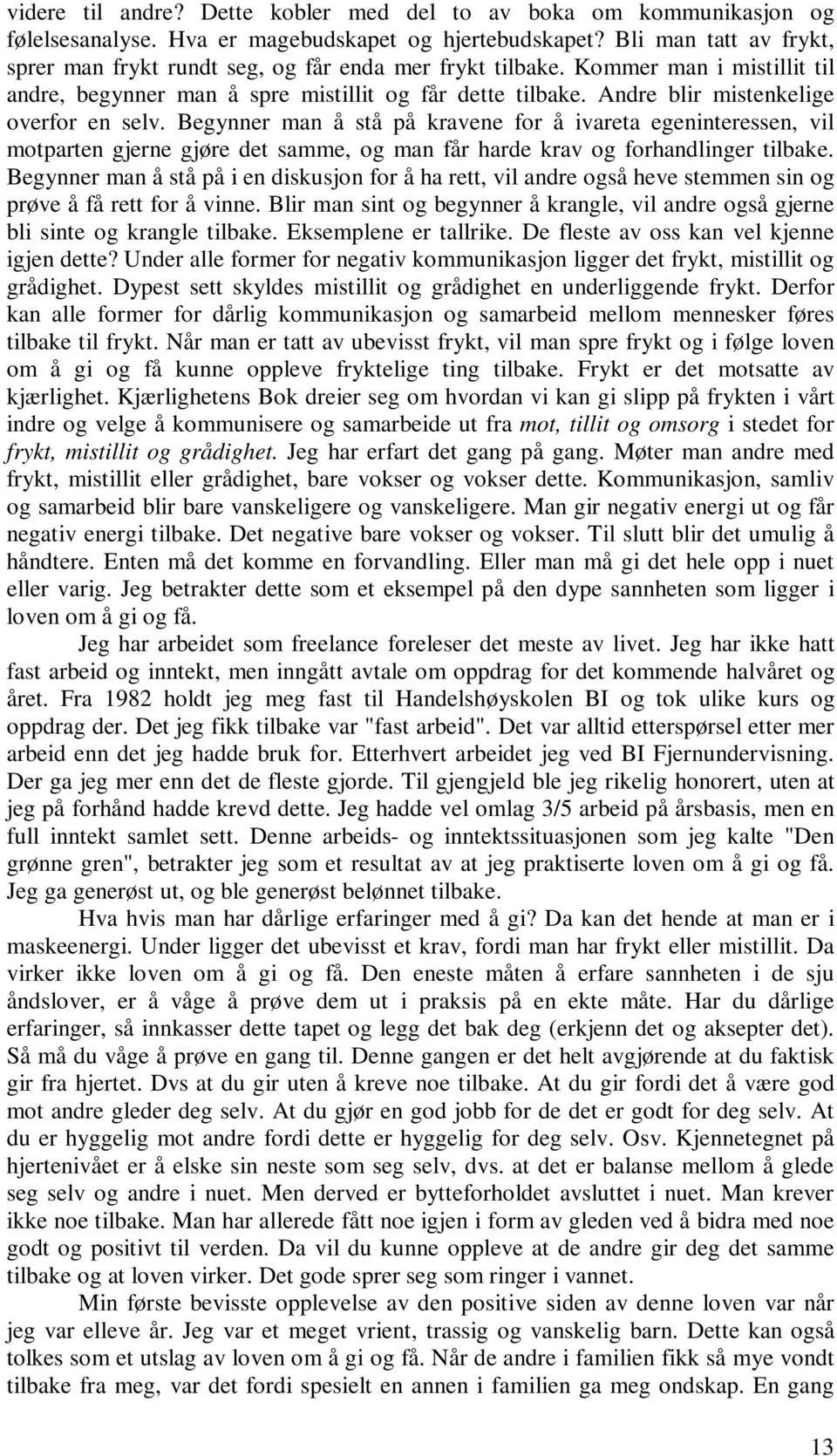 Andre blir mistenkelige overfor en selv. Begynner man å stå på kravene for å ivareta egeninteressen, vil motparten gjerne gjøre det samme, og man får harde krav og forhandlinger tilbake.