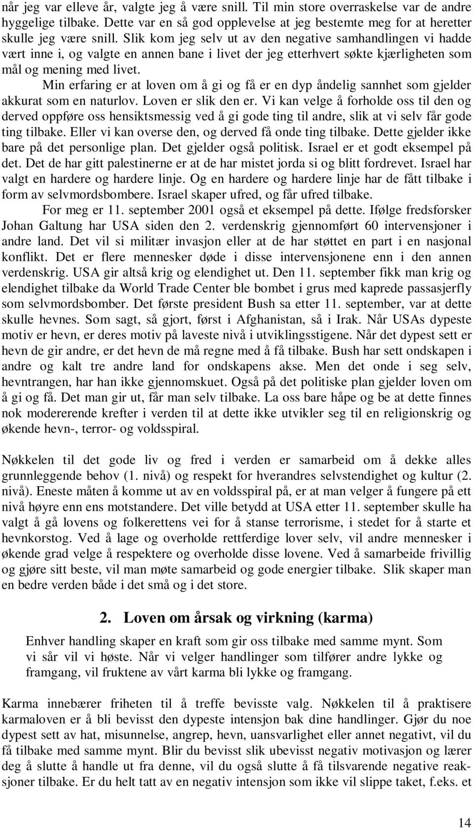 Min erfaring er at loven om å gi og få er en dyp åndelig sannhet som gjelder akkurat som en naturlov. Loven er slik den er.