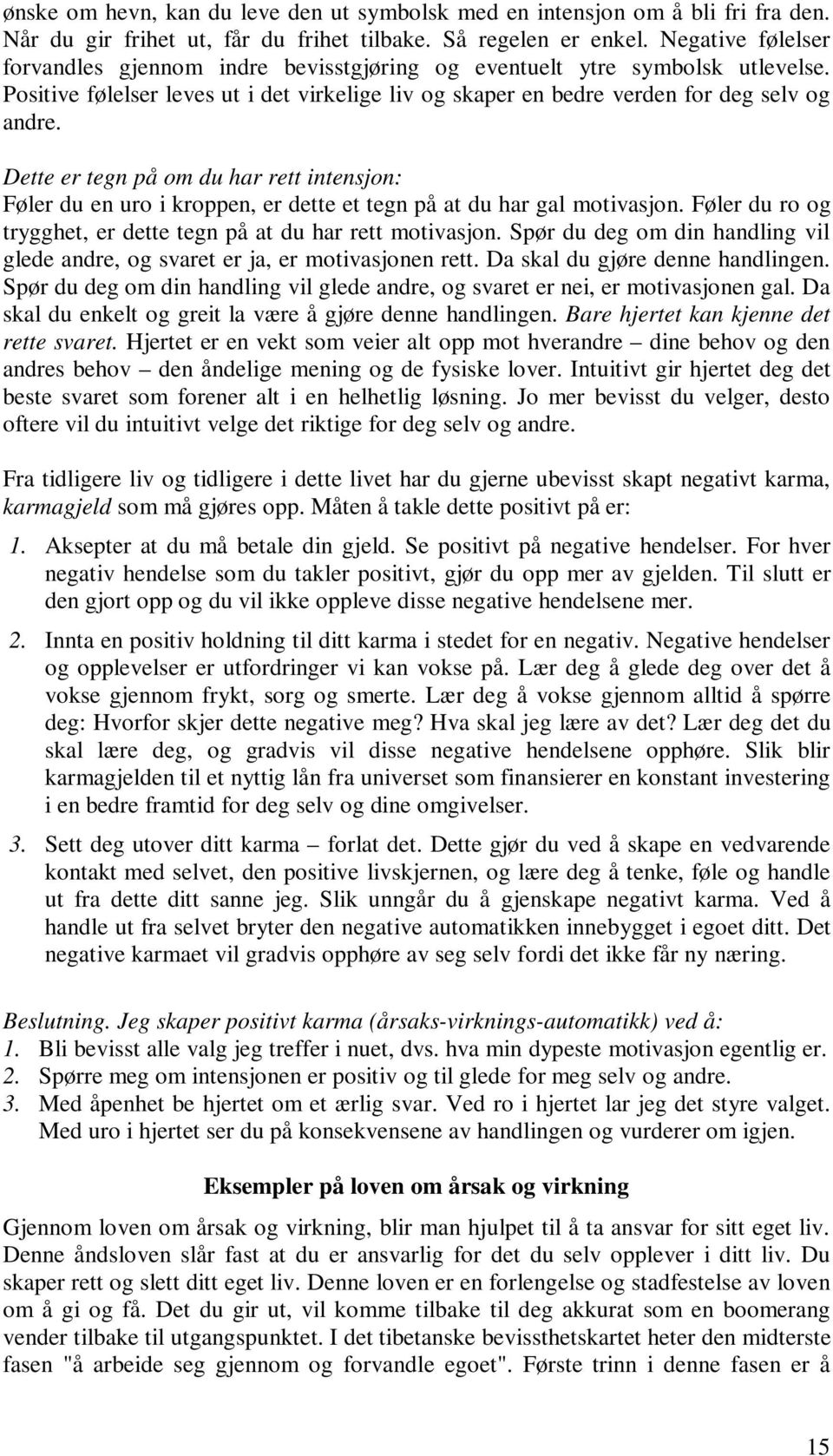 Dette er tegn på om du har rett intensjon: Føler du en uro i kroppen, er dette et tegn på at du har gal motivasjon. Føler du ro og trygghet, er dette tegn på at du har rett motivasjon.