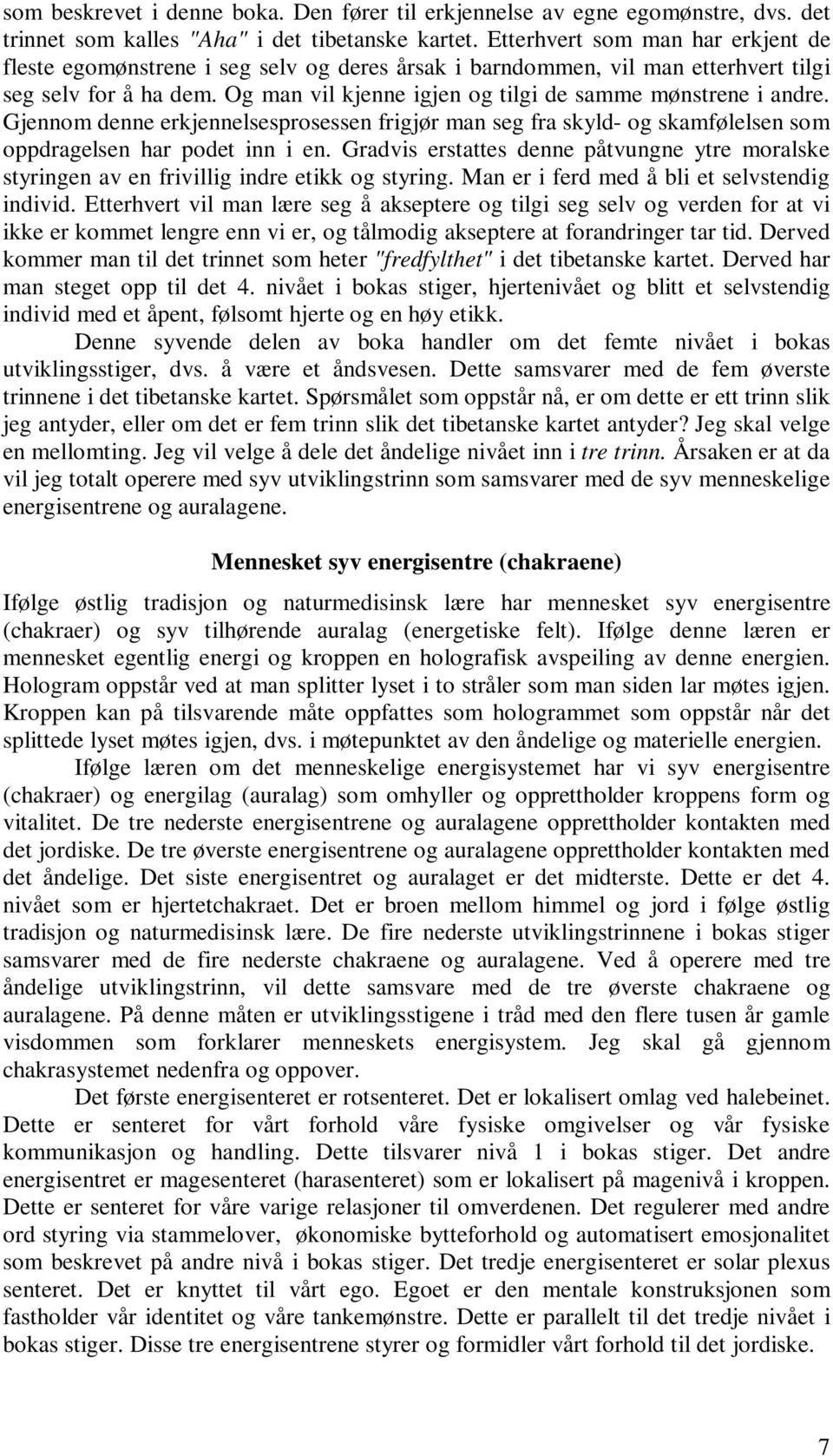 Og man vil kjenne igjen og tilgi de samme mønstrene i andre. Gjennom denne erkjennelsesprosessen frigjør man seg fra skyld- og skamfølelsen som oppdragelsen har podet inn i en.