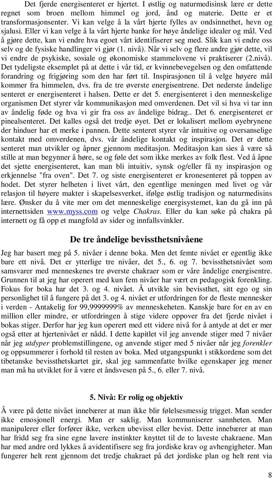 Ved å gjøre dette, kan vi endre hva egoet vårt identifiserer seg med. Slik kan vi endre oss selv og de fysiske handlinger vi gjør (1. nivå).