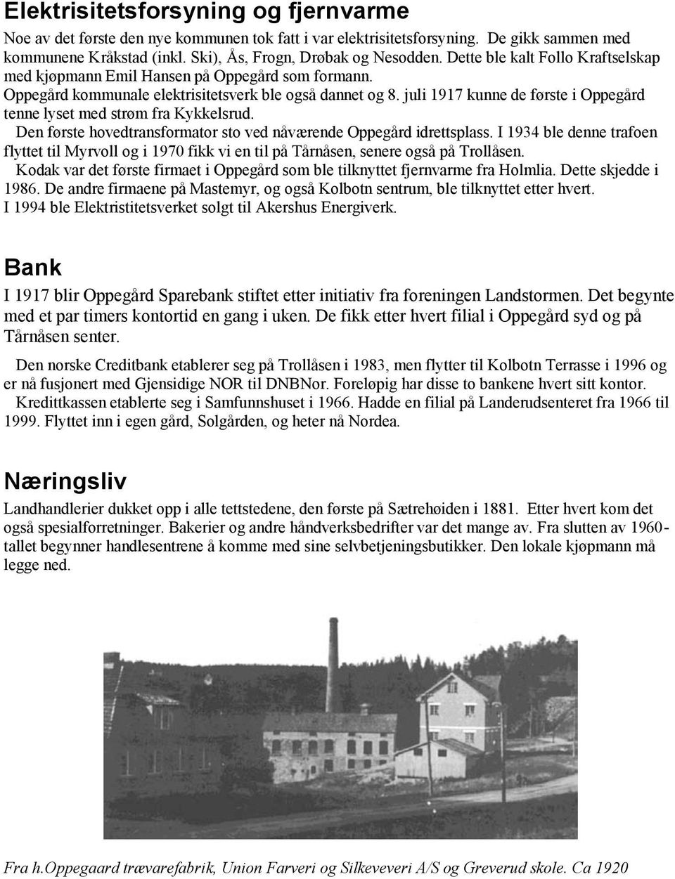juli 1917 kunne de første i Oppegård tenne lyset med strøm fra Kykkelsrud. Den første hovedtransformator sto ved nåværende Oppegård idrettsplass.