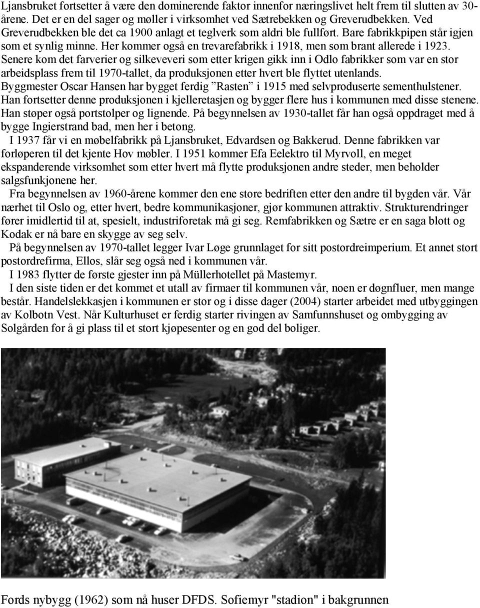 Senere kom det farverier og silkeveveri som etter krigen gikk inn i Odlo fabrikker som var en stor arbeidsplass frem til 1970-tallet, da produksjonen etter hvert ble flyttet utenlands.