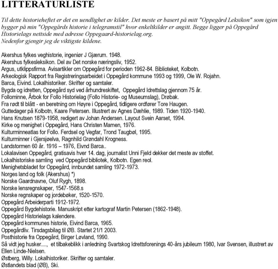 Begge ligger på Oppegård Historielags nettside med adresse Oppegaard-historielag.org. Nedenfor gjengir jeg de viktigste kildene. Akershus fylkes veghistorie, ingeniør J Gjærum. 1948.