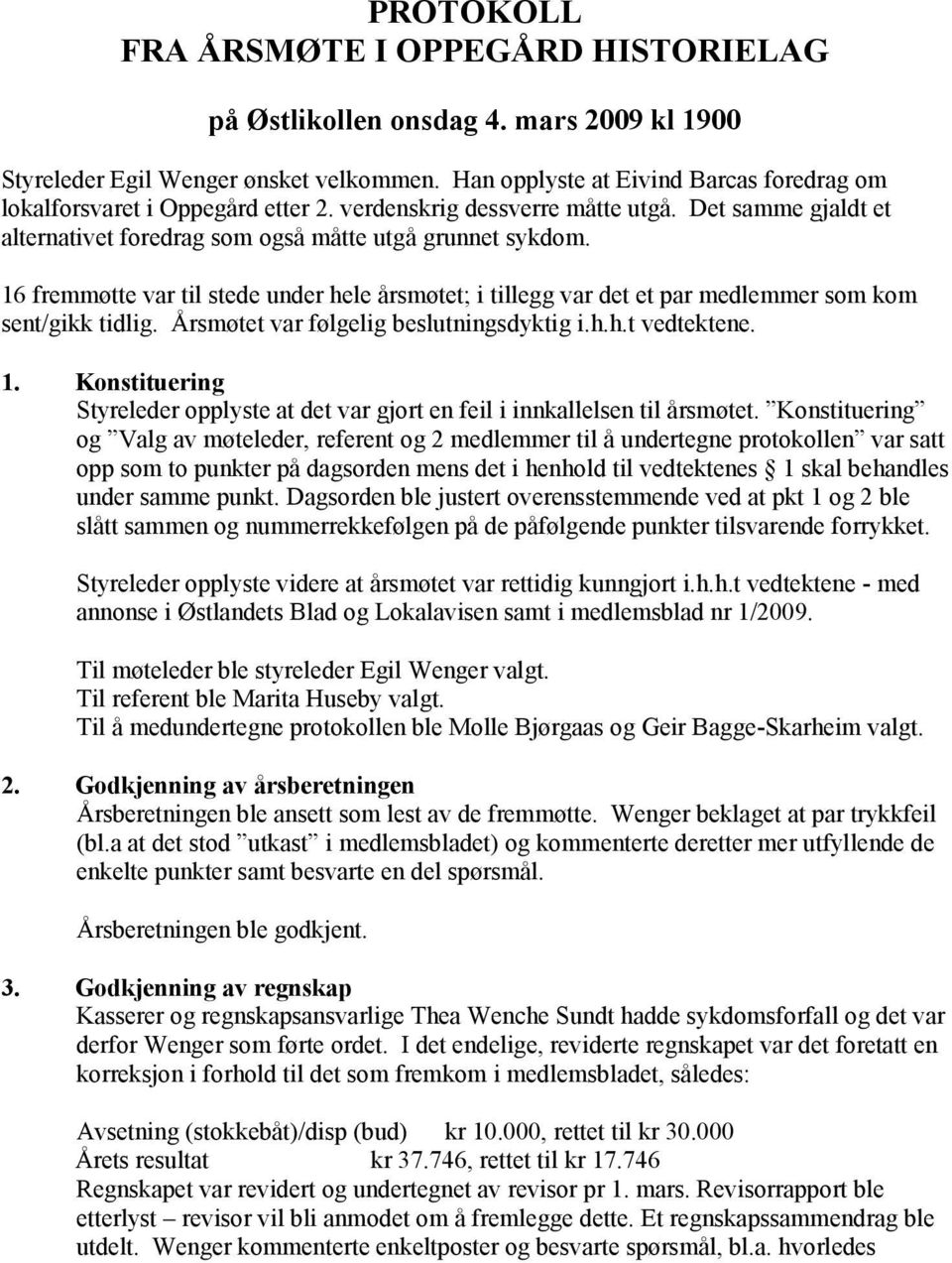 16 fremmøtte var til stede under hele årsmøtet; i tillegg var det et par medlemmer som kom sent/gikk tidlig. Årsmøtet var følgelig beslutningsdyktig i.h.h.t vedtektene. 1.