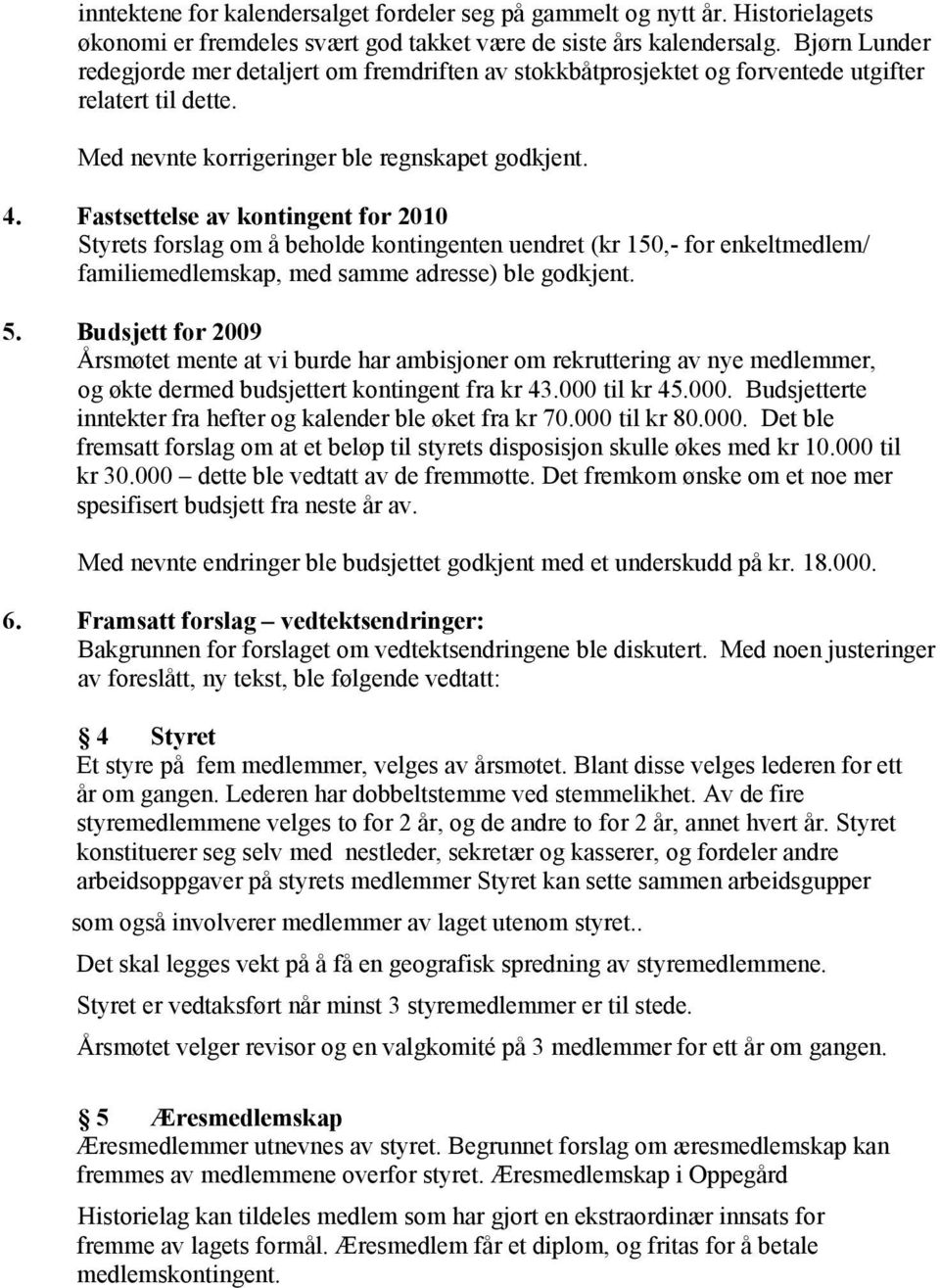 Fastsettelse av kontingent for 2010 Styrets forslag om å beholde kontingenten uendret (kr 150,- for enkeltmedlem/ familiemedlemskap, med samme adresse) ble godkjent. 5.