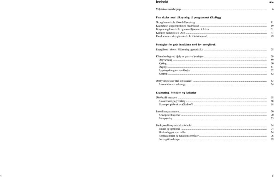 .. 49 Strategier for godt inneklima med lav energibruk Energibruk i skoler. Målsetting og statistikk... 58 Klimatisering ved hjelp av passive løsninger... 59 Oppvarming... 59 Kjøling... 60 Dagslys.