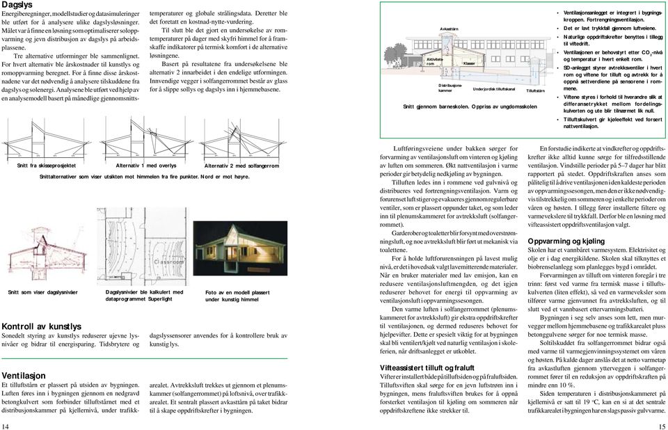 For hvert alternativ ble årskostnader til kunstlys og romoppvarming beregnet. For å finne disse årskostnadene var det nødvendig å analysere tilskuddene fra dagslys og solenergi.