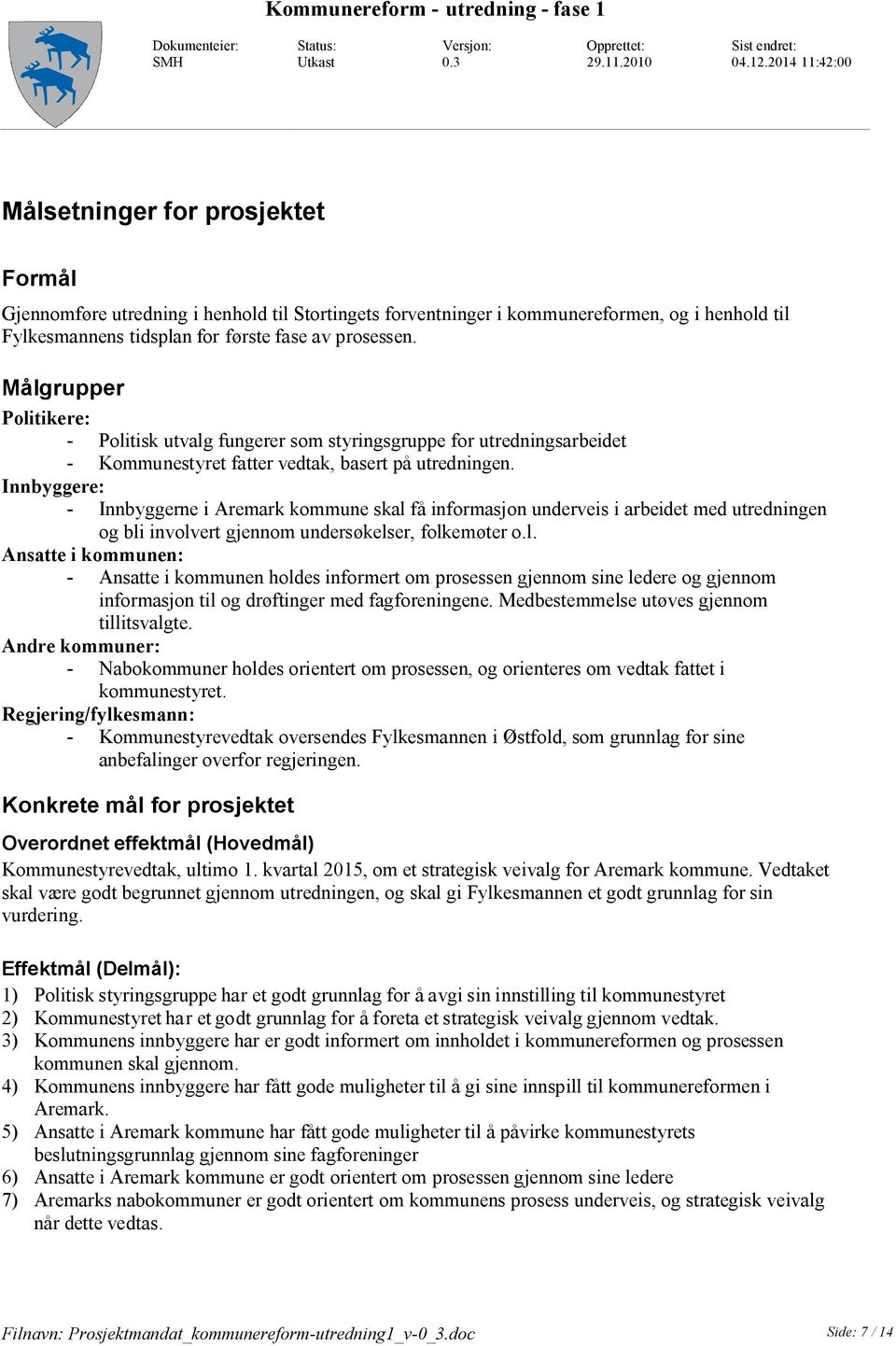 Målgrupper Politikere: - Politisk utvalg fungerer som styringsgruppe for utredningsarbeidet - Kommunestyret fatter vedtak, basert på utredningen.