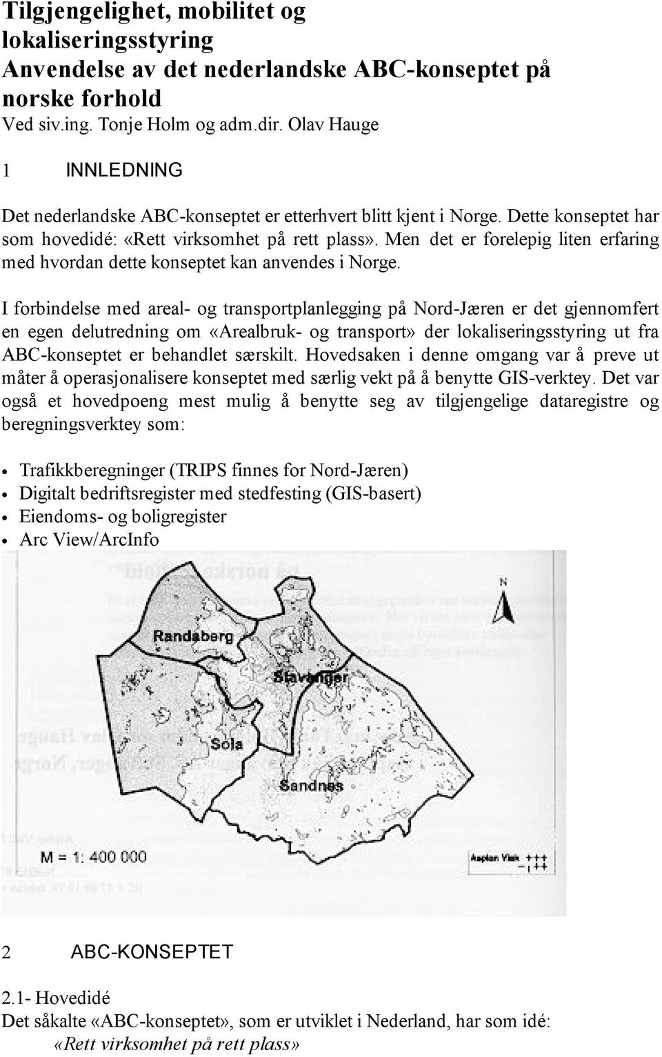 Men det er forelepig liten erfaring med hvordan dette konseptet kan anvendes i Norge.