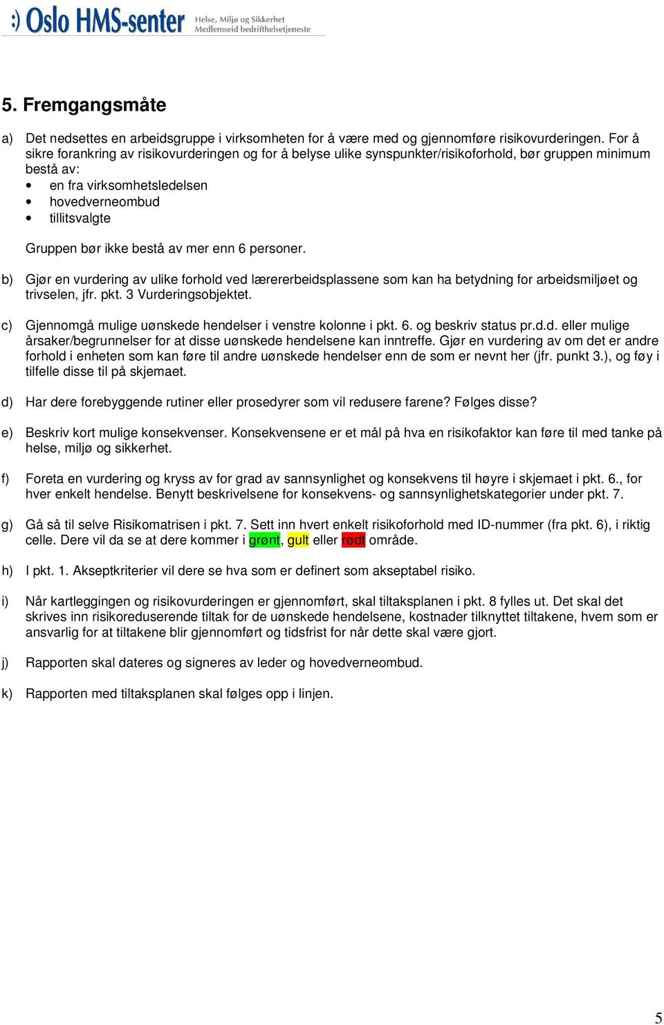 bestå av mer enn 6 personer. b) Gjør en vurdering av ulike forhold ved lærererbeidsplassene som kan ha betydning for arbeidsmiljøet og trivselen, jfr. pkt. 3 Vurderingsobjektet.