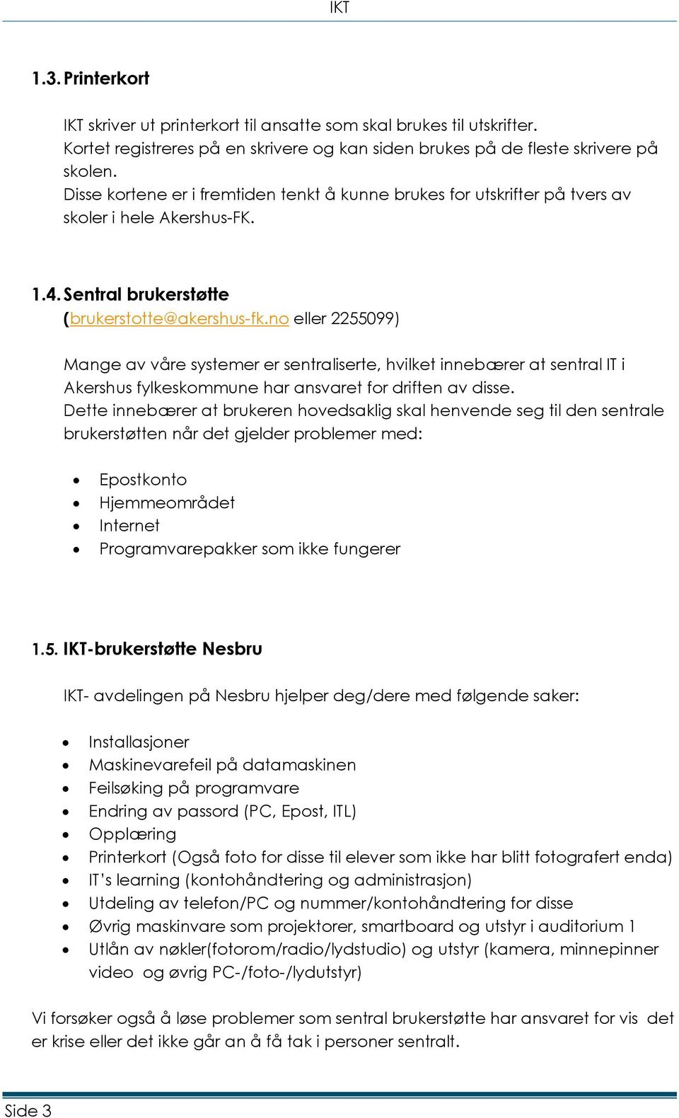 no eller 2255099) Mange av våre systemer er sentraliserte, hvilket innebærer at sentral IT i Akershus fylkeskommune har ansvaret for driften av disse.