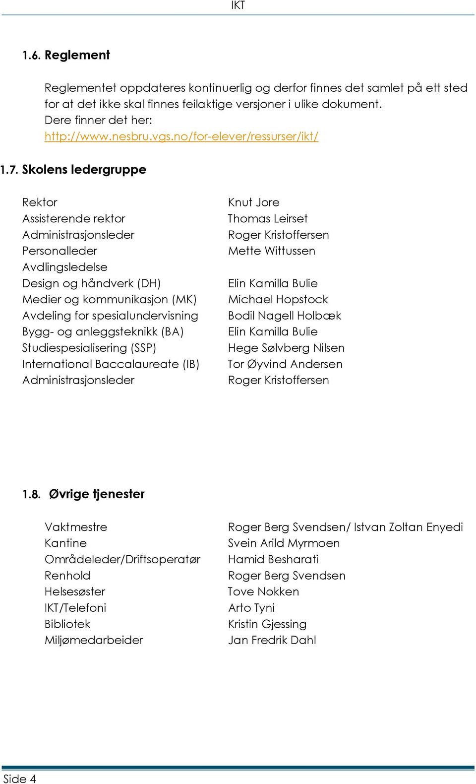 Skolens ledergruppe Rektor Assisterende rektor Administrasjonsleder Personalleder Avdlingsledelse Design og håndverk (DH) Medier og kommunikasjon (MK) Avdeling for spesialundervisning Bygg- og