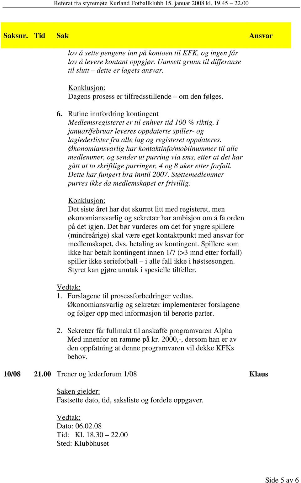 Økonomiansvarlig har kontaktinfo/mobilnummer til alle medlemmer, og sender ut purring via sms, etter at det har gått ut to skriftlige purringer, 4 og 8 uker etter forfall.