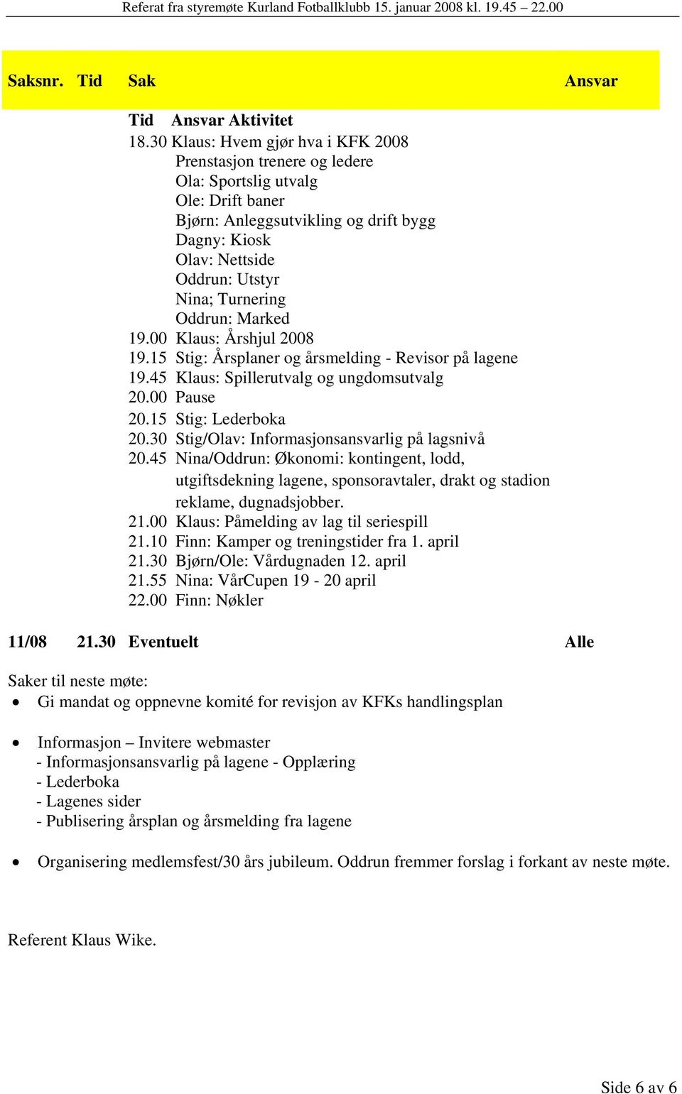 Oddrun: Marked 19.00 : Årshjul 2008 19.15 Stig: Årsplaner og årsmelding - Revisor på lagene 19.45 : Spillerutvalg og ungdomsutvalg 20.00 Pause 20.15 Stig: Lederboka 20.