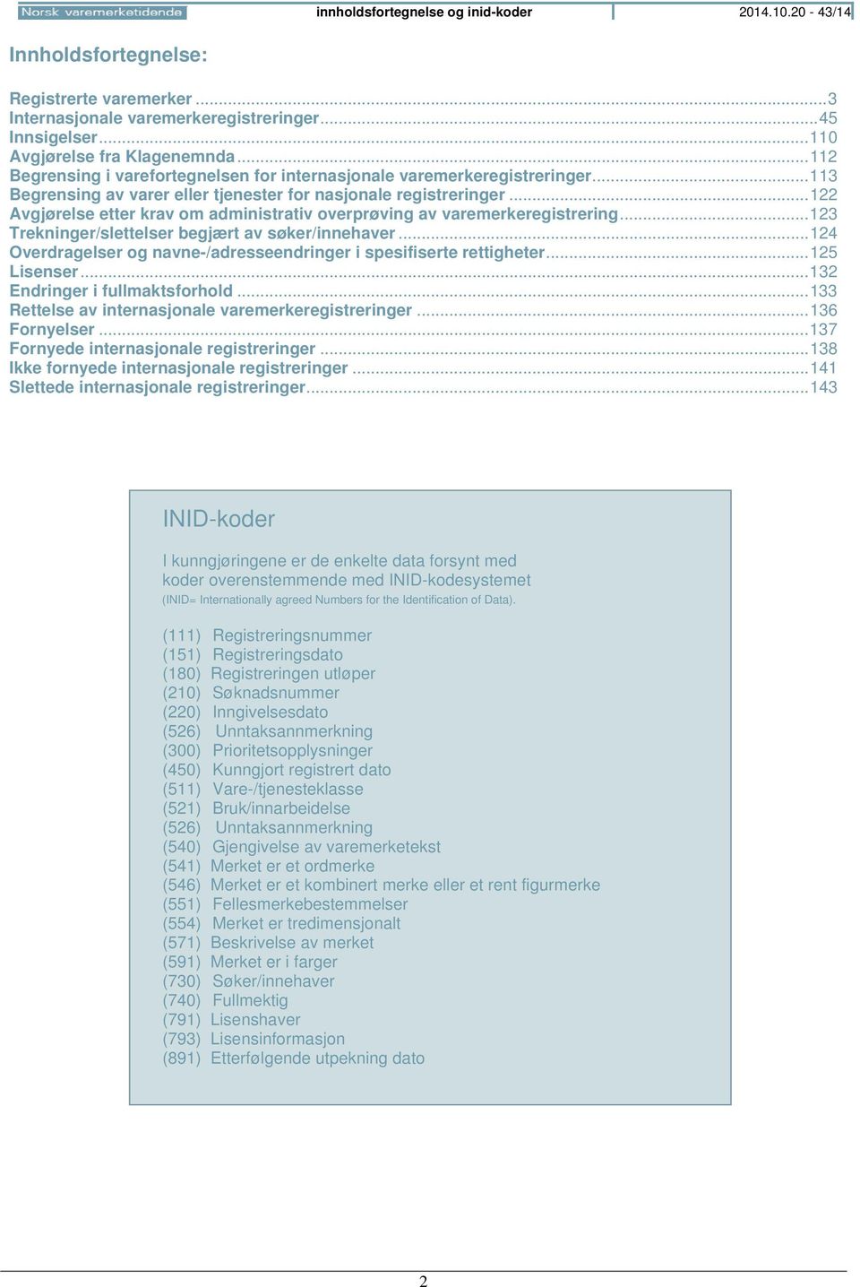 .. 122 Avgjørelse etter krav om administrativ overprøving av varemerkeregistrering... 123 Trekninger/slettelser begjært av søker/innehaver.