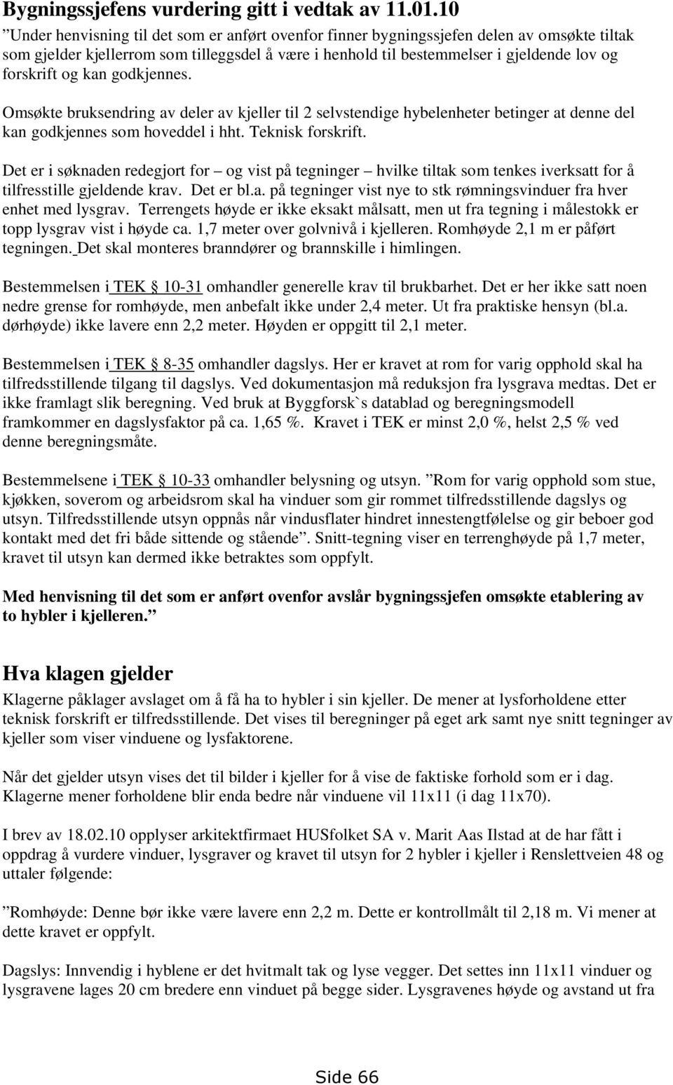 og kan godkjennes. Omsøkte bruksendring av deler av kjeller til 2 selvstendige hybelenheter betinger at denne del kan godkjennes som hoveddel i hht. Teknisk forskrift.