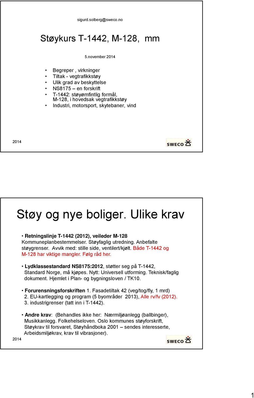 vind Støy og nye boliger. Ulike krav Retningslinje T-1442 (2012), veileder M-128 Kommuneplanbestemmelser. Støyfaglig utredning. Anbefalte støygrenser. Avvik med: stille side, ventilert/kjølt.