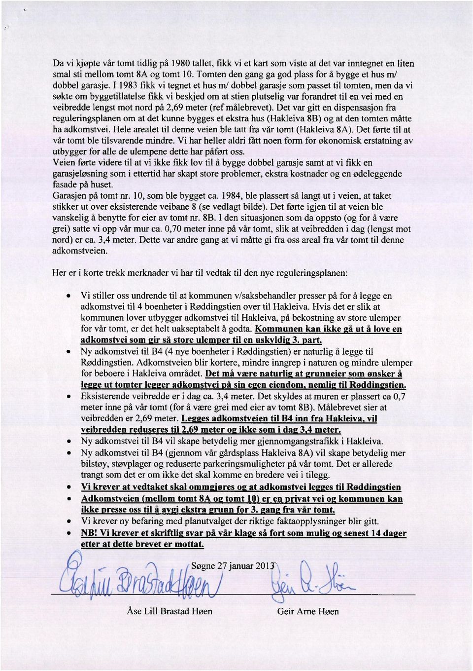 11983 fikk vi tegnet et hus m/ dobbel garasje som passet til tomten, men da vi søkte om byggetillatelse fikk vi beskjed om at stien plutselig var forandret til en vei med en veibredde lengst mot nord