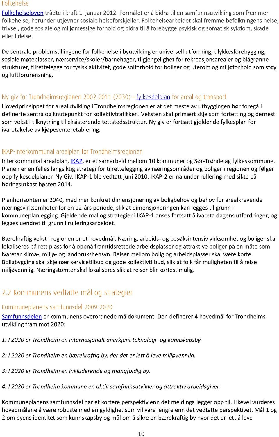 De sentrale problemstillingene for folkehelse i byutvikling er universell utforming, ulykkesforebygging, sosiale møteplasser, nærservice/skoler/barnehager, tilgjengelighet for rekreasjonsarealer og