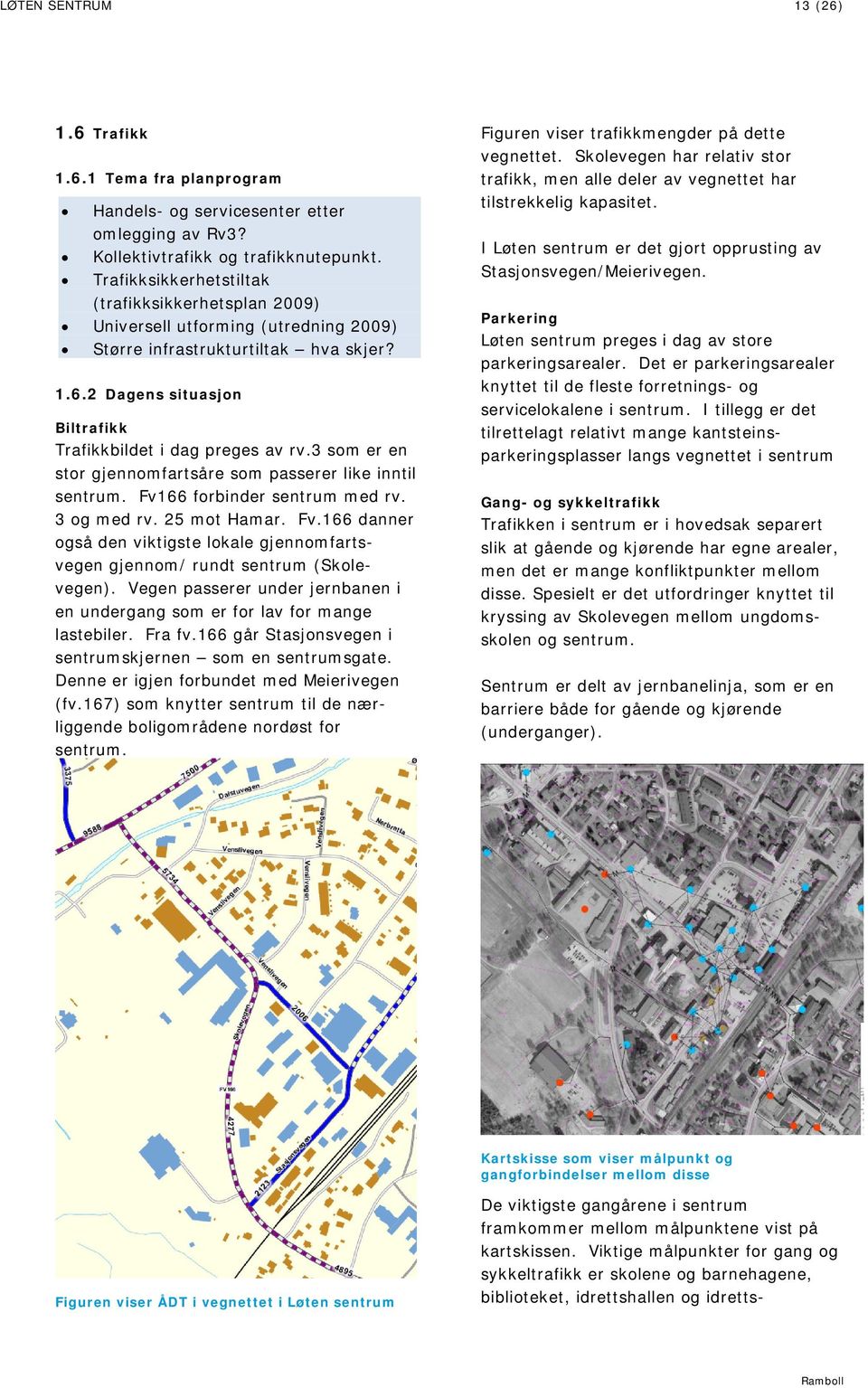 3 som er en stor gjennomfartsåre som passerer like inntil sentrum. Fv166 forbinder sentrum med rv. 3 og med rv. 25 mot Hamar. Fv.166 danner også den viktigste lokale gjennomfartsvegen gjennom/ rundt sentrum (Skolevegen).