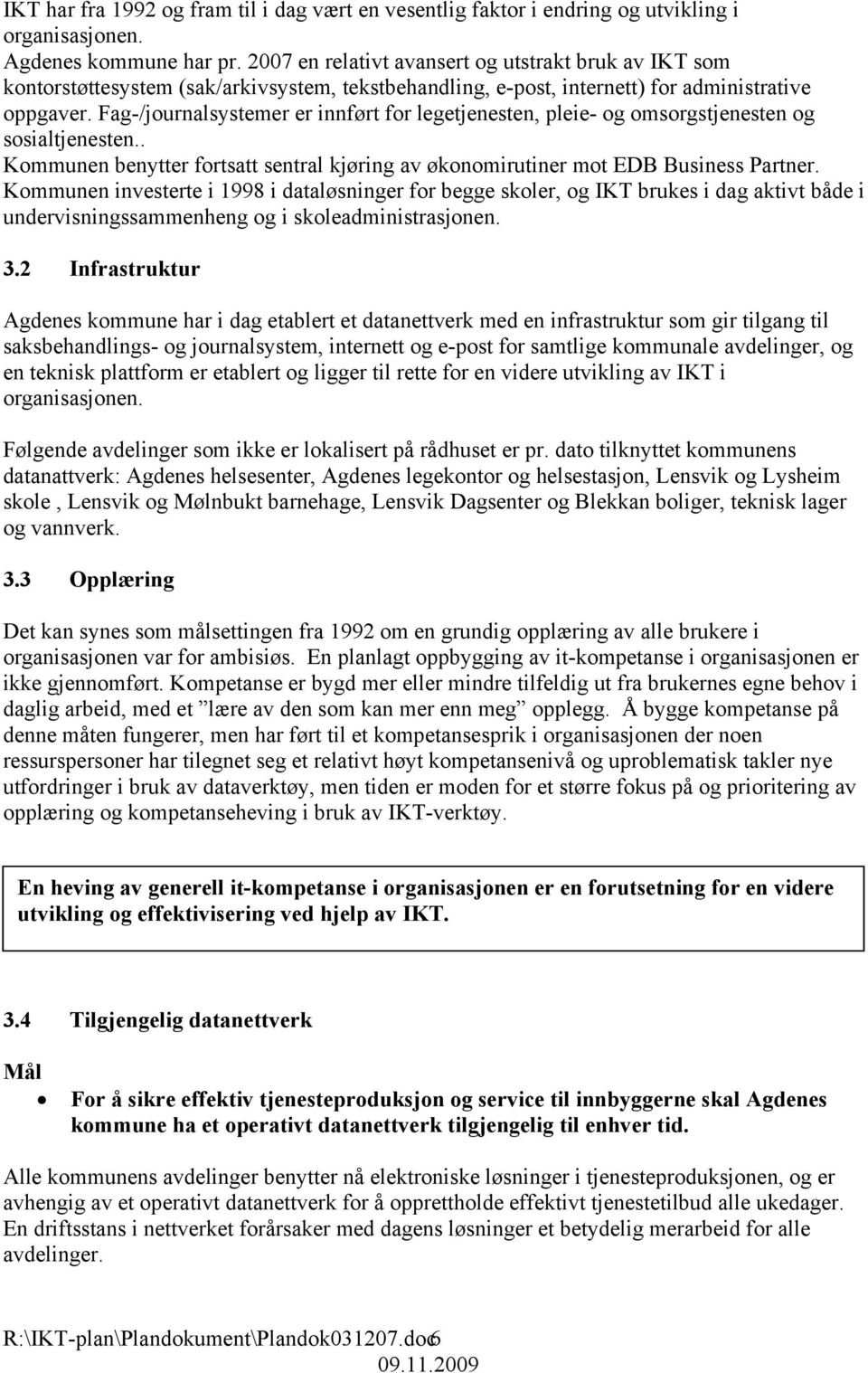 Fag-/journalsystemer er innført for legetjenesten, pleie- og omsorgstjenesten og sosialtjenesten.. Kommunen benytter fortsatt sentral kjøring av økonomirutiner mot EDB Business Partner.