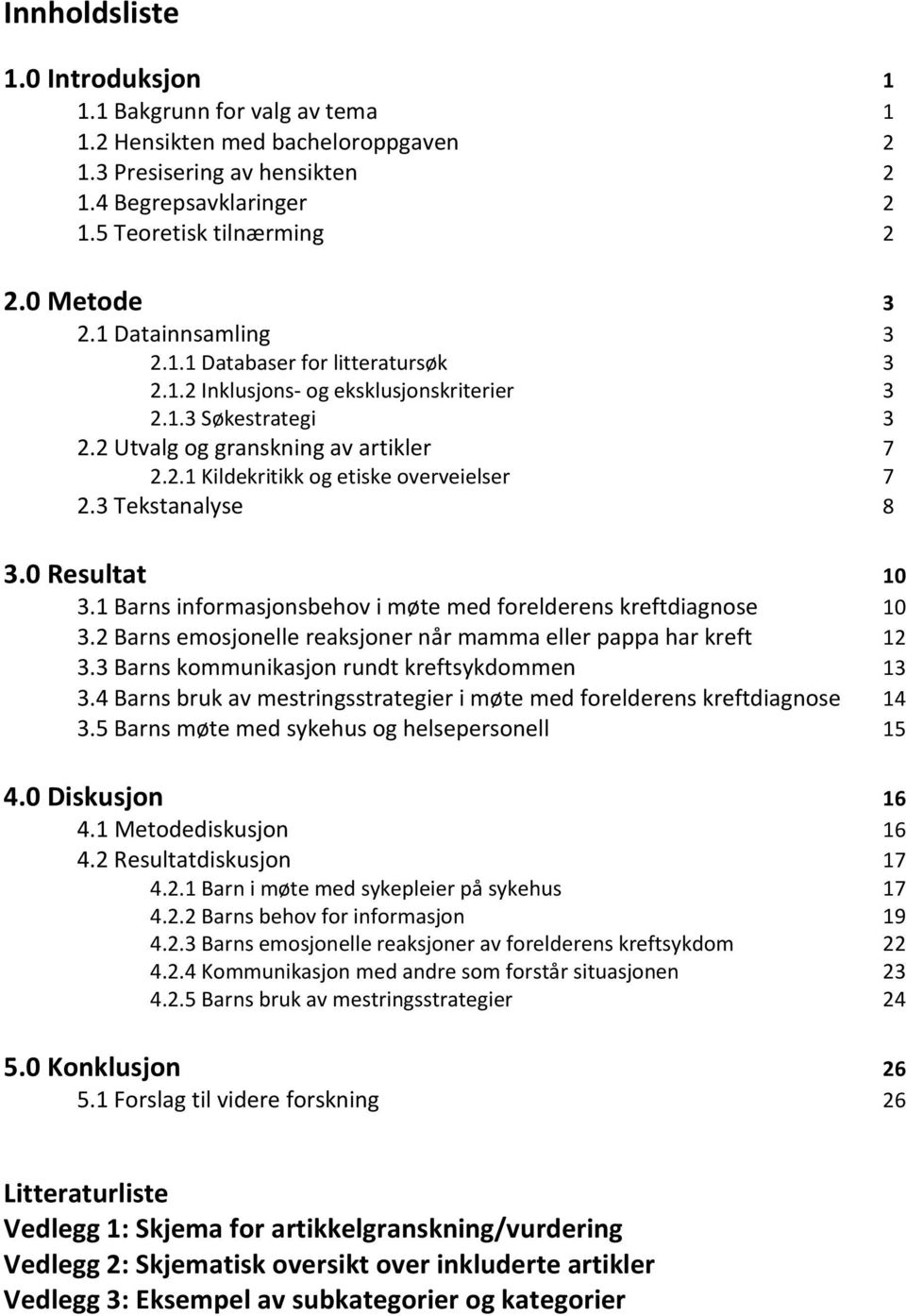 3 Tekstanalyse 8 3.0 Resultat 10 3.1 Barns informasjonsbehov i møte med forelderens kreftdiagnose 10 3.2 Barns emosjonelle reaksjoner når mamma eller pappa har kreft 12 3.