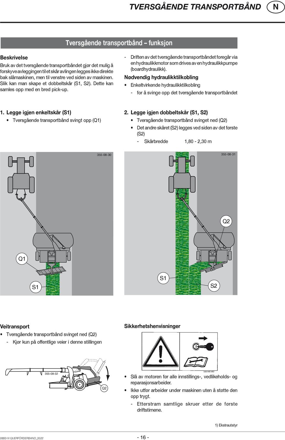 - Driften av det tversgående transportbåndet foregår via en hydraulikkmotor som drives av en hydraulikkpumpe (boardhydraulikk).