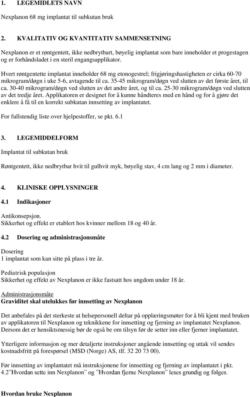 Hvert røntgentette implantat inneholder 68 mg etonogestrel; frigjøringshastigheten er cirka 60-70 mikrogram/døgn i uke 5-6, avtagende til ca.