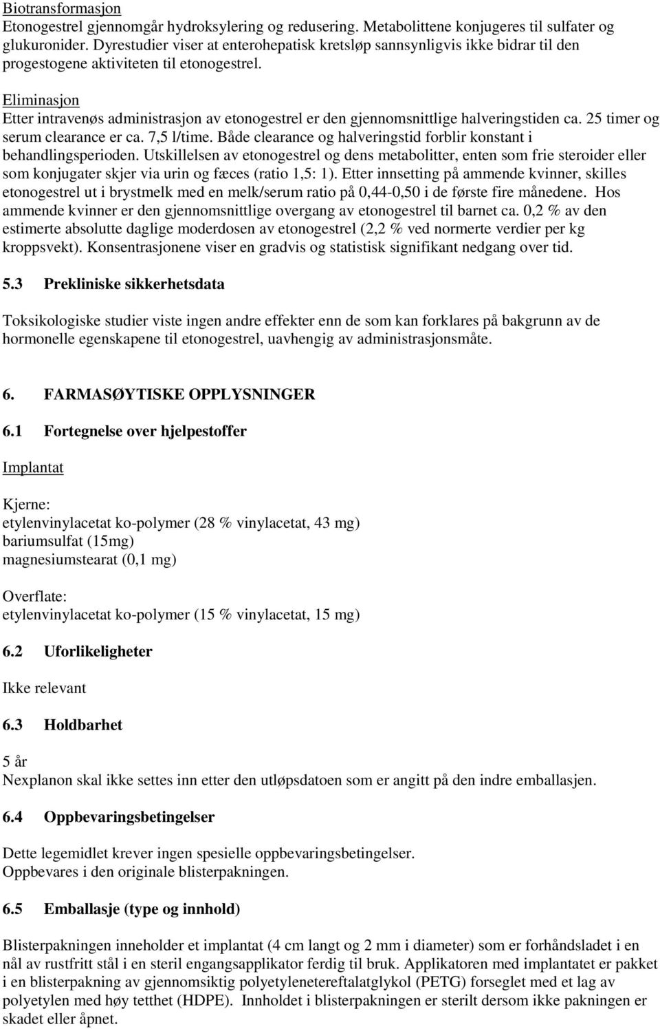 Eliminasjon Etter intravenøs administrasjon av etonogestrel er den gjennomsnittlige halveringstiden ca. 25 timer og serum clearance er ca. 7,5 l/time.