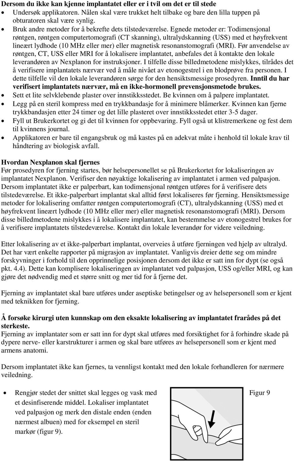 Egnede metoder er: Todimensjonal røntgen, røntgen computertomografi (CT skanning), ultralydskanning (USS) med et høyfrekvent lineært lydhode (10 MHz eller mer) eller magnetisk resonanstomografi (MRI).