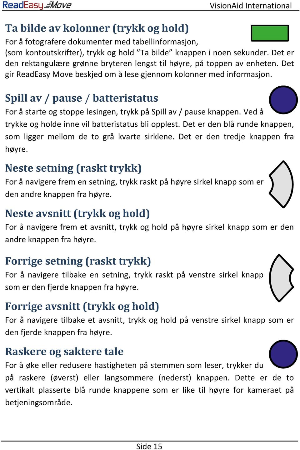 Spill av / pause / batteristatus For å starte og stoppe lesingen, trykk på Spill av / pause knappen. Ved å trykke og holde inne vil batteristatus bli opplest.