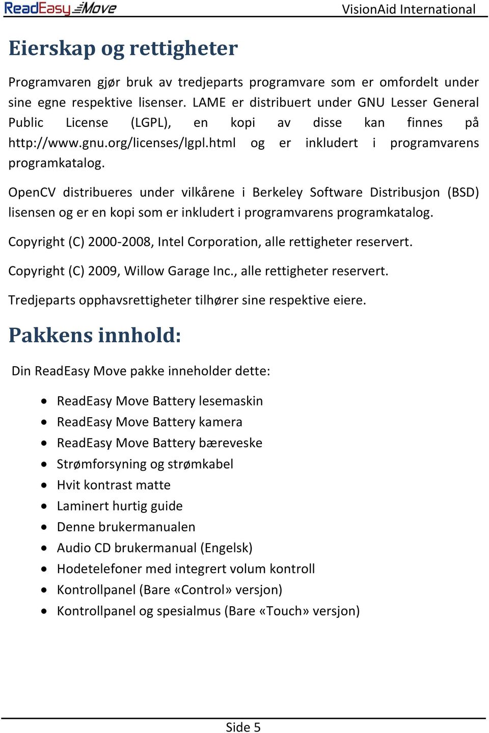 OpenCV distribueres under vilkårene i Berkeley Software Distribusjon (BSD) lisensen og er en kopi som er inkludert i programvarens programkatalog.