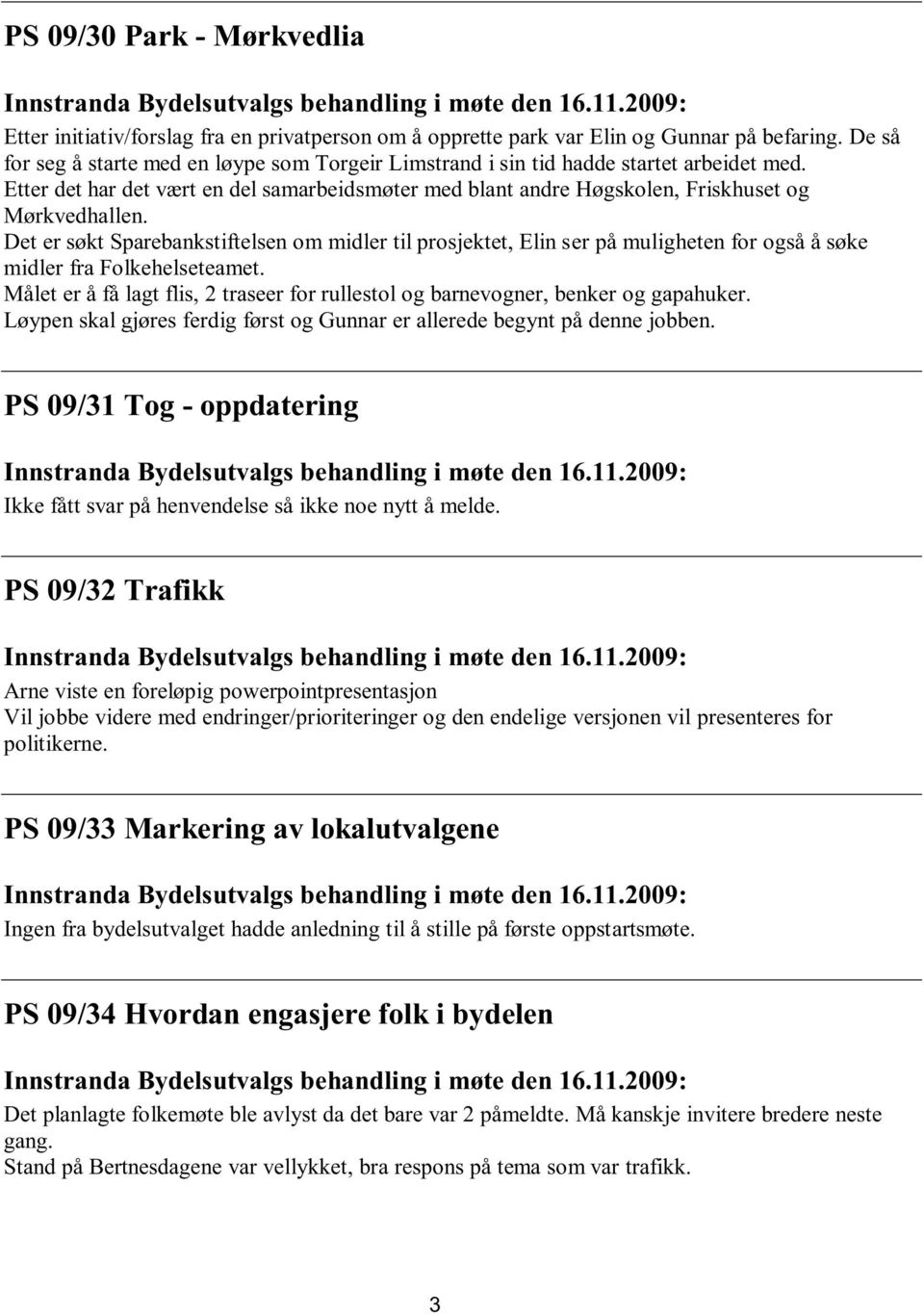 Det er søkt Sparebankstiftelsen om midler til prosjektet, Elin ser på muligheten for også å søke midler fra Folkehelseteamet.