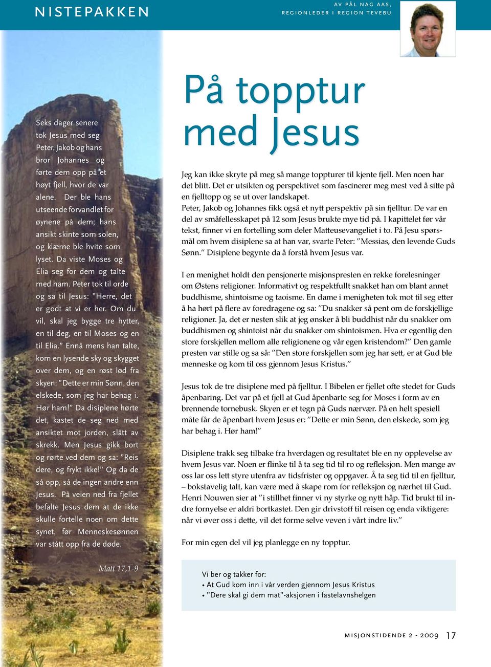 Peter tok til orde og sa til Jesus: Herre, det er godt at vi er her. Om du vil, skal jeg bygge tre hytter, en til deg, en til Moses og en til Elia.