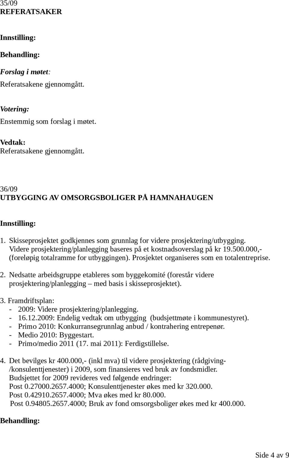 Prosjektet organiseres som en totalentreprise. 2. Nedsatte arbeidsgruppe etableres som byggekomité (forestår videre prosjektering/planlegging med basis i skisseprosjektet). 3.