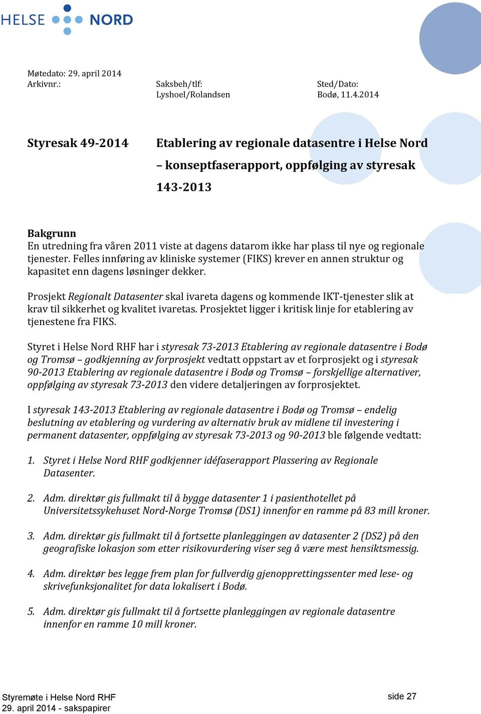 2014 Styresak 49-2014 Etablering av regionale datasentre i Helse Nord konseptfaserapport, oppfølging av styresak 143-2013 Bakgrunn En utredning fra våren 2011 viste at dagens datarom ikke har plass