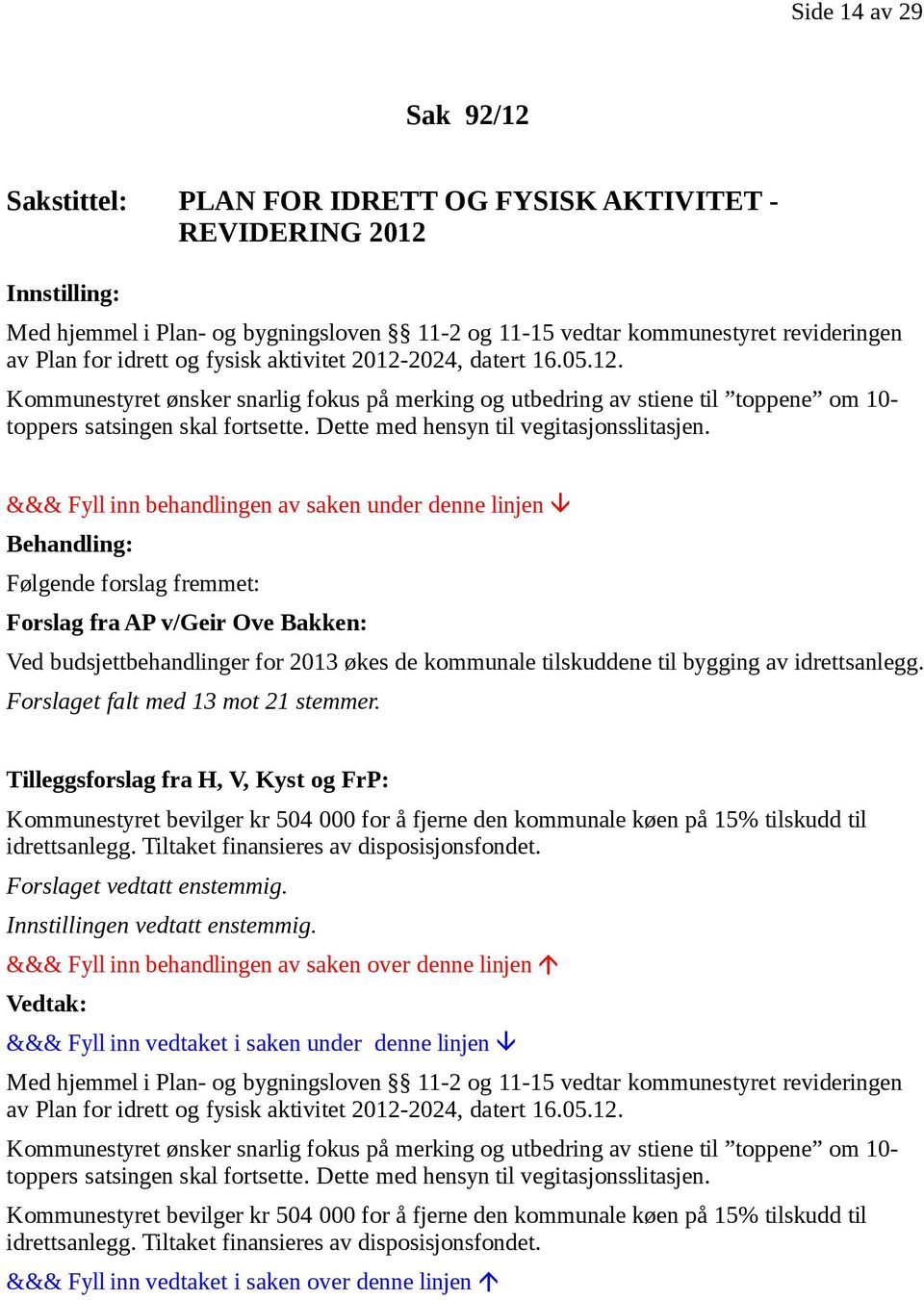 Dette med hensyn til vegitasjonsslitasjen. Følgende forslag fremmet: Forslag fra AP v/geir Ove Bakken: Ved budsjettbehandlinger for 2013 økes de kommunale tilskuddene til bygging av idrettsanlegg.