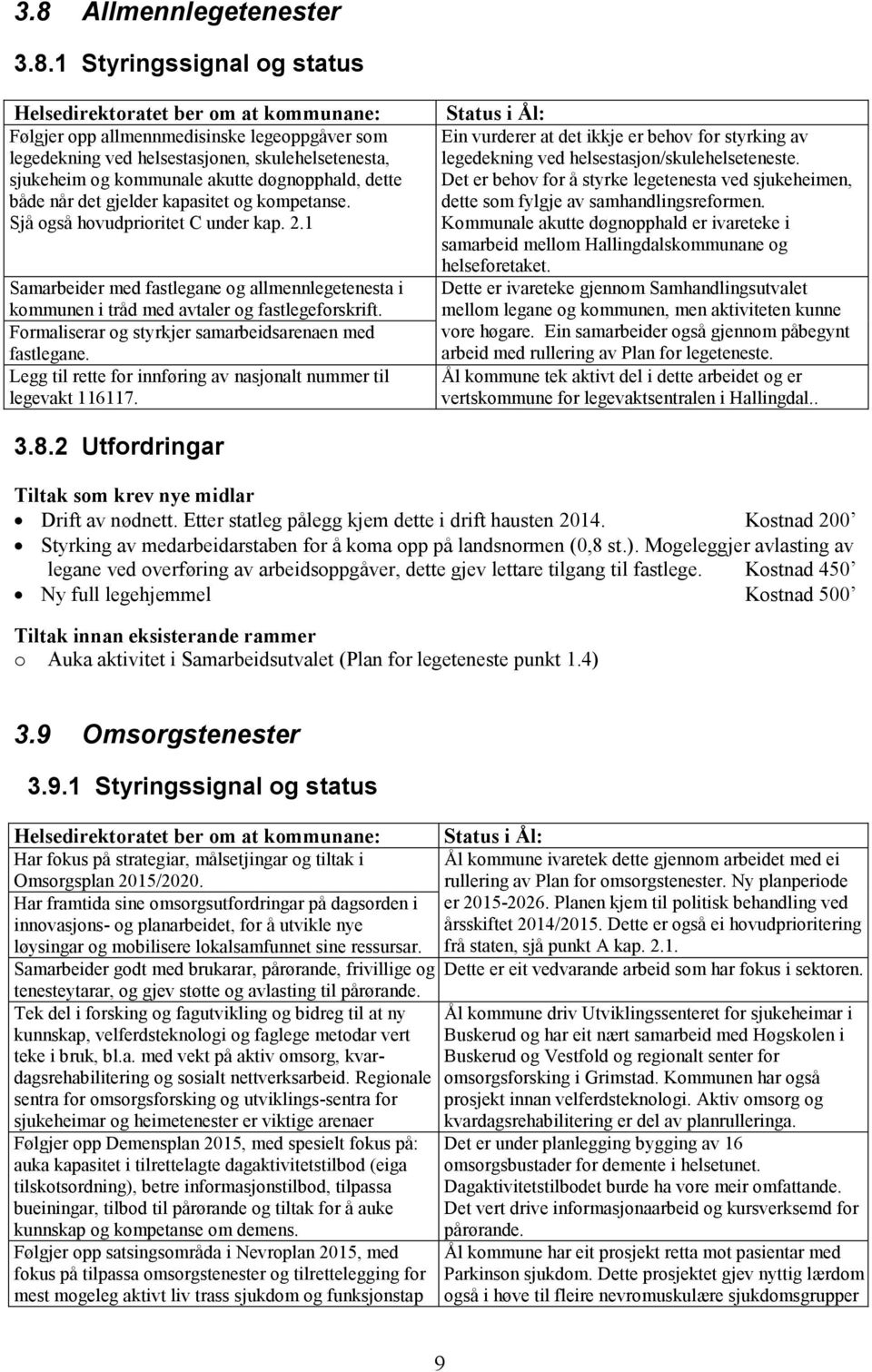 1 Samarbeider med fastlegane og allmennlegetenesta i kommunen i tråd med avtaler og fastlegeforskrift. Formaliserar og styrkjer samarbeidsarenaen med fastlegane.