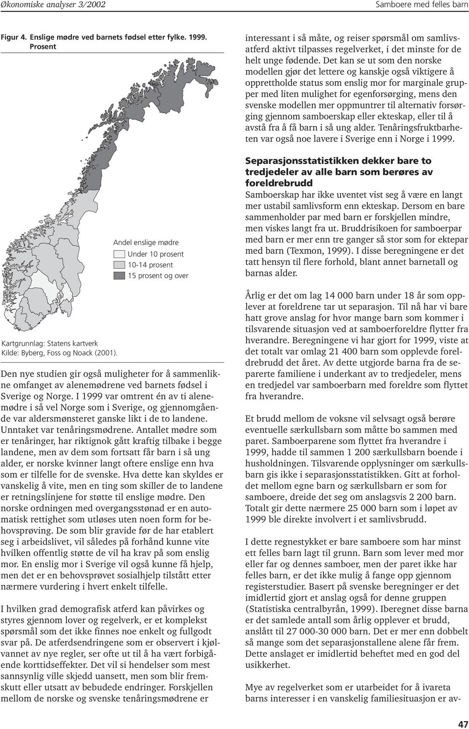 fødsel i Sverige og Norge. I 1999 var omtrent én av ti alenemødre i så vel Norge som i Sverige, og gjennomgående var aldersmønsteret ganske likt i de to landene. Unntaket var tenåringsmødrene.