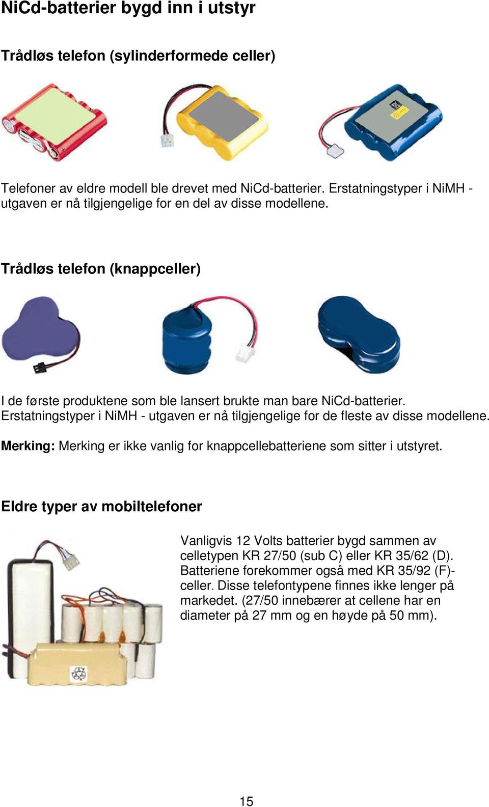 Erstatningstyper i NiMH - utgaven er nå tilgjengelige for de fleste av disse modellene. Merking: Merking er ikke vanlig for knappcellebatteriene som sitter i utstyret.