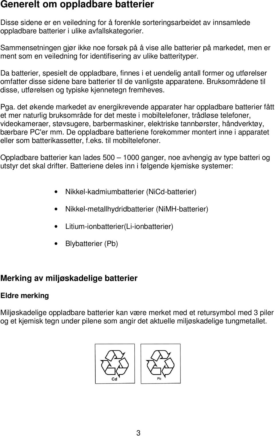 Da batterier, spesielt de oppladbare, finnes i et uendelig antall former og utførelser omfatter disse sidene bare batterier til de vanligste apparatene.