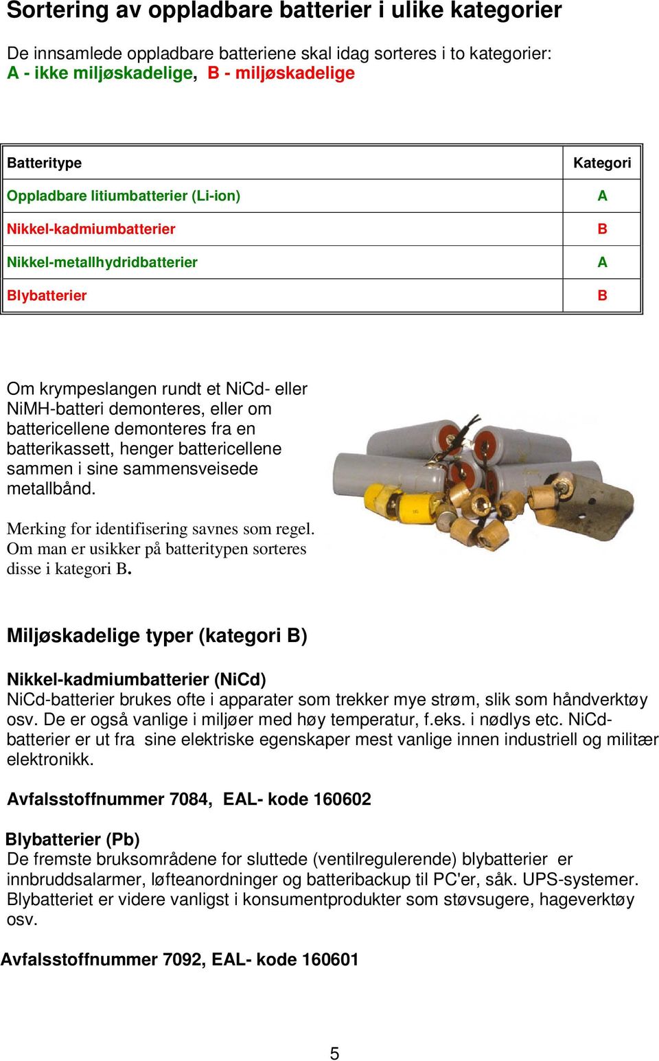 demonteres fra en batterikassett, henger battericellene sammen i sine sammensveisede metallbånd. Merking for identifisering savnes som regel.