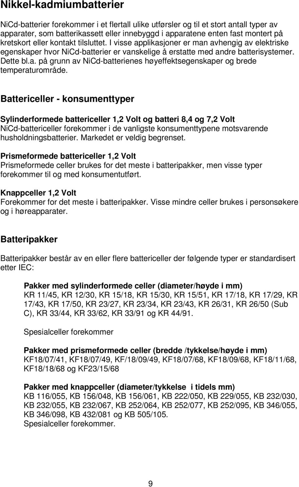 Battericeller - konsumenttyper Sylinderformede battericeller 1,2 Volt og batteri 8,4 og 7,2 Volt NiCd-battericeller forekommer i de vanligste konsumenttypene motsvarende husholdningsbatterier.