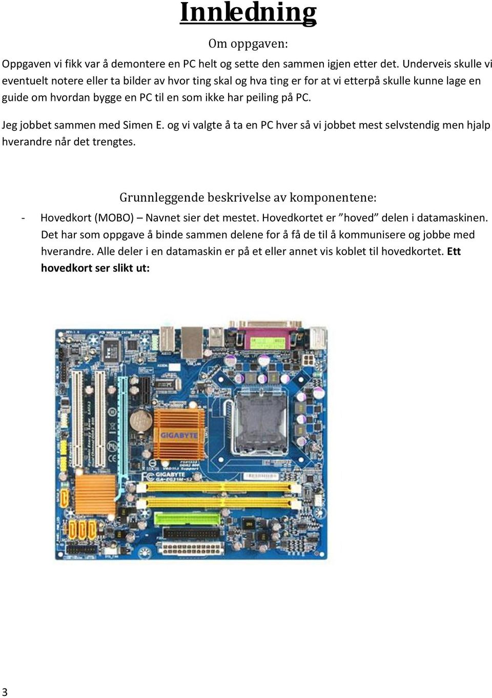 Jeg jobbet sammen med Simen E. og vi valgte å ta en PC hver så vi jobbet mest selvstendig men hjalp hverandre når det trengtes.