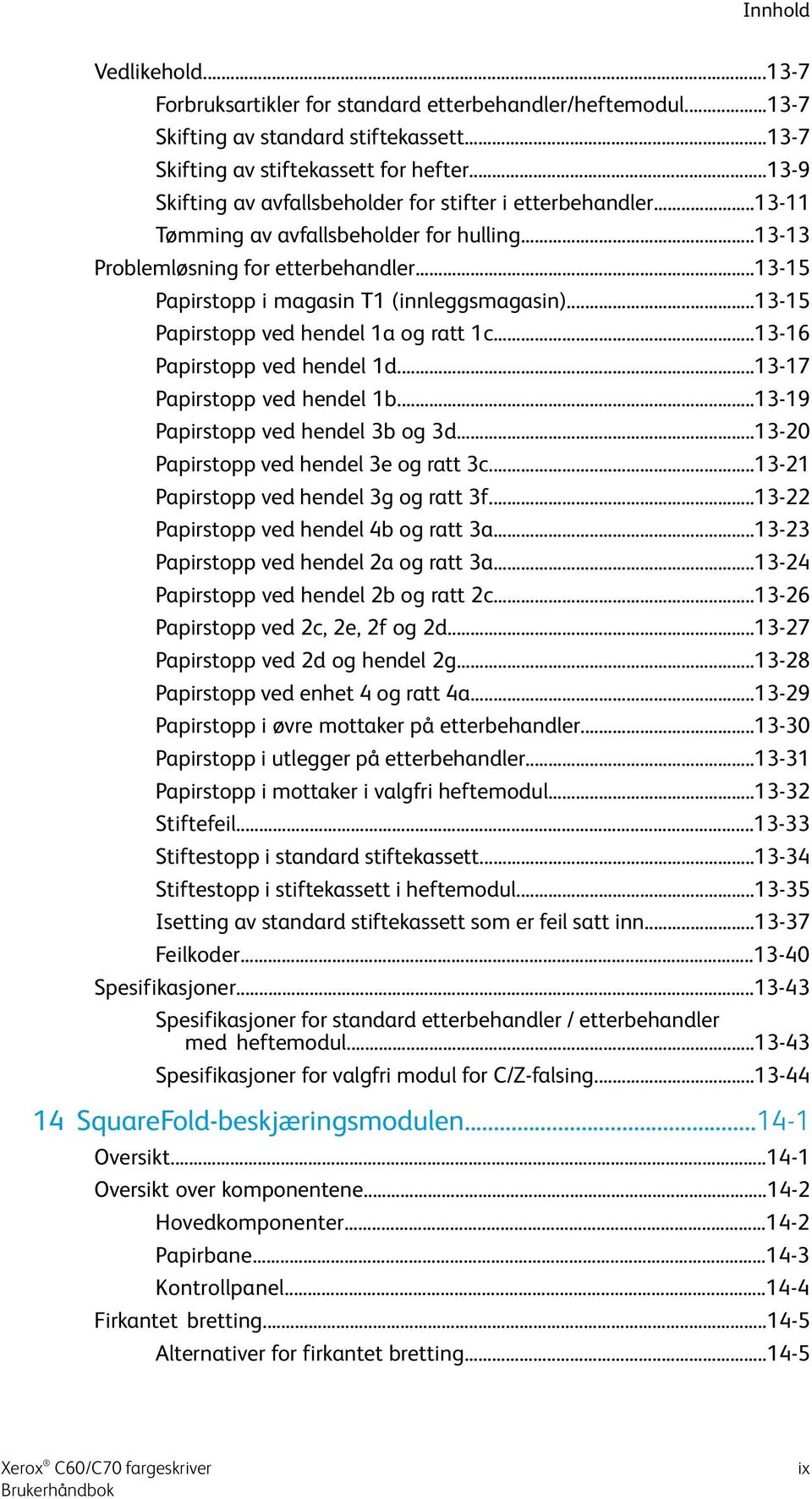 ..13-15 Papirstopp i magasin T1 (innleggsmagasin)...13-15 Papirstopp ved hendel 1a og ratt 1c...13-16 Papirstopp ved hendel 1d...13-17 Papirstopp ved hendel 1b...13-19 Papirstopp ved hendel 3b og 3d.