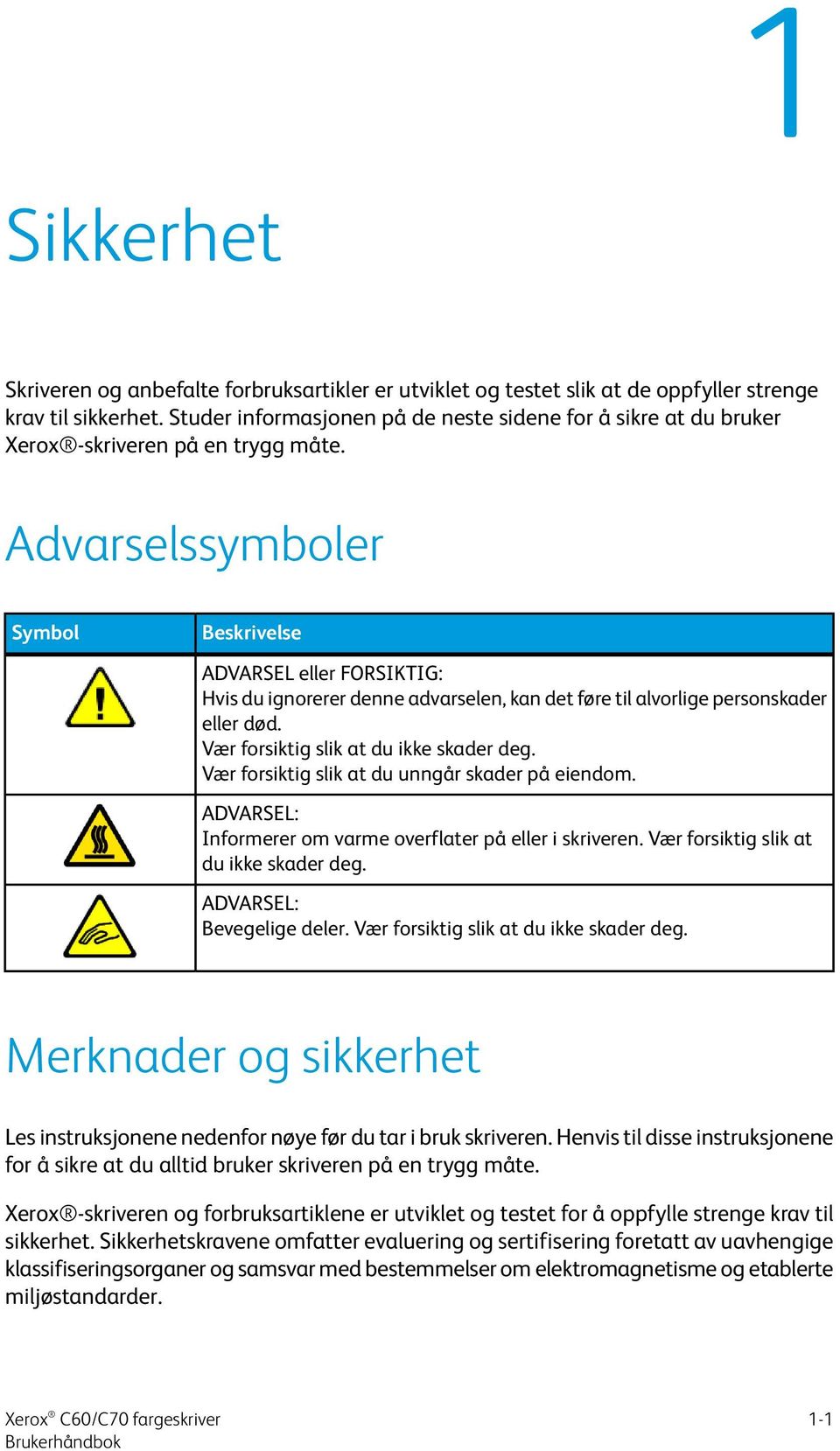 Advarselssymboler Symbol Beskrivelse ADVARSEL eller FORSIKTIG: Hvis du ignorerer denne advarselen, kan det føre til alvorlige personskader eller død. Vær forsiktig slik at du ikke skader deg.