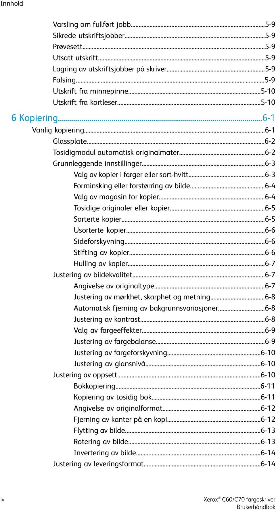 ..6-3 Valg av kopier i farger eller sort-hvitt...6-3 Forminsking eller forstørring av bilde...6-4 Valg av magasin for kopier...6-4 Tosidige originaler eller kopier...6-5 Sorterte kopier.