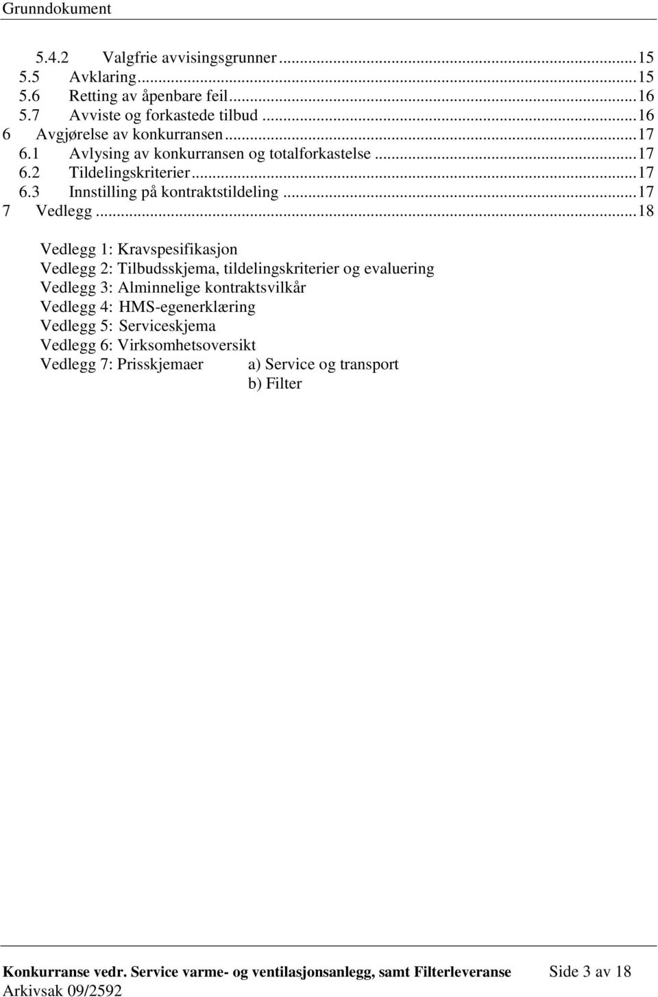 .. 18 Vedlegg 1: Kravspesifikasjon Vedlegg 2: Tilbudsskjema, tildelingskriterier og evaluering Vedlegg 3: Alminnelige kontraktsvilkår Vedlegg 4: HMS-egenerklæring