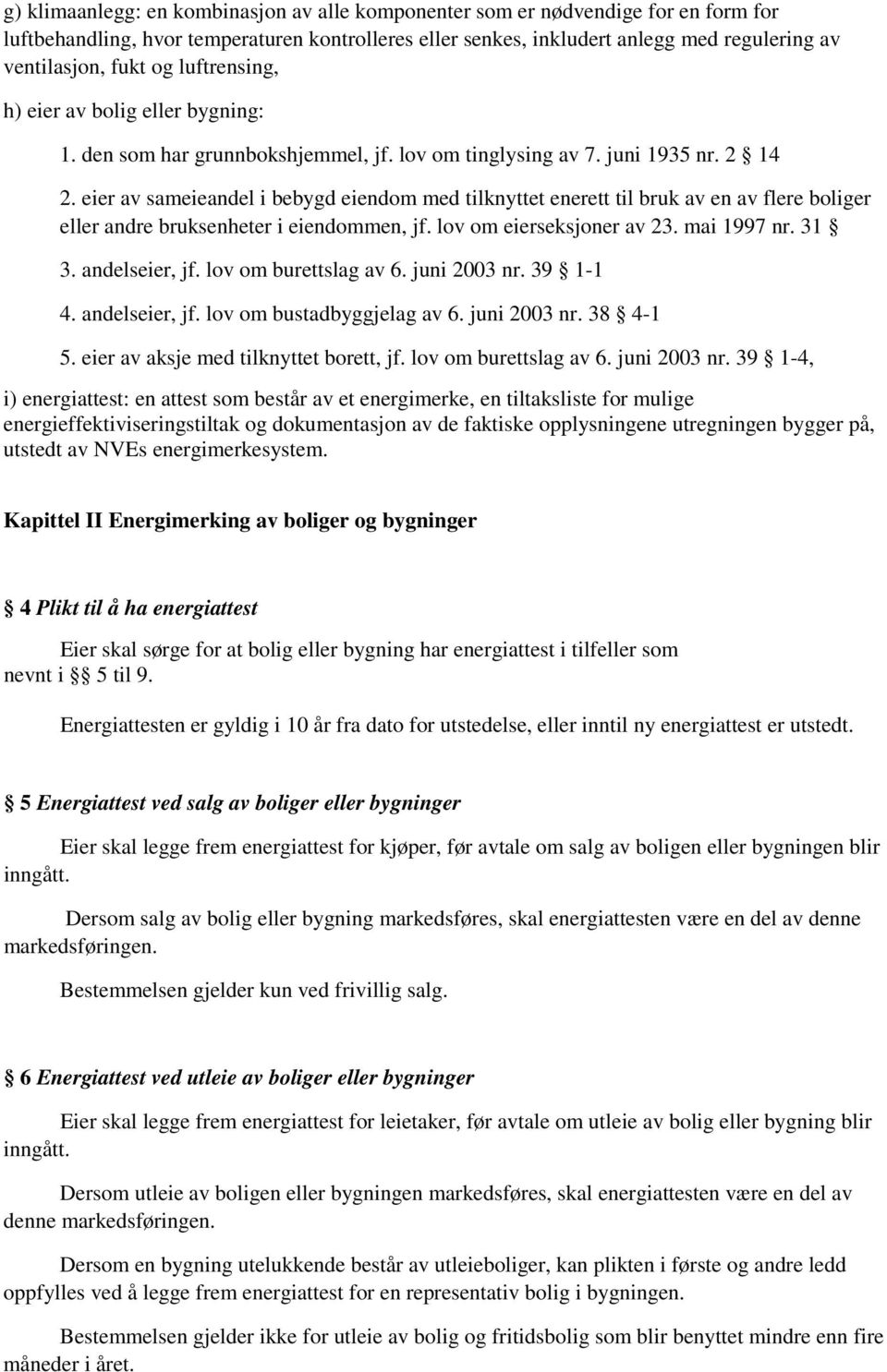 eier av sameieandel i bebygd eiendom med tilknyttet enerett til bruk av en av flere boliger eller andre bruksenheter i eiendommen, jf. lov om eierseksjoner av 23. mai 1997 nr. 31 3. andelseier, jf.